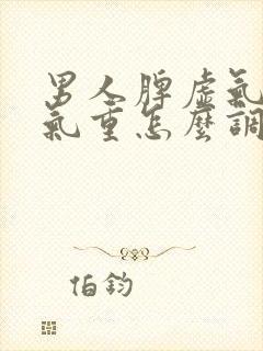 男人脾虚气虚湿气重怎么调理封面