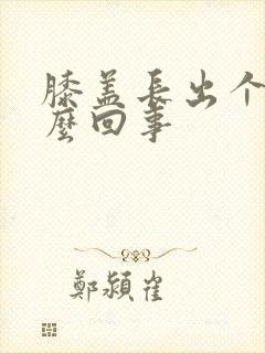 膝盖长出个包怎么回事