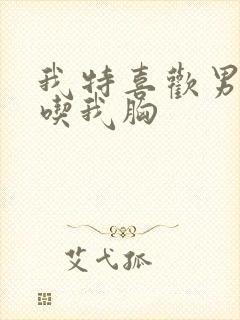 我特喜欢男朋友吃我胸