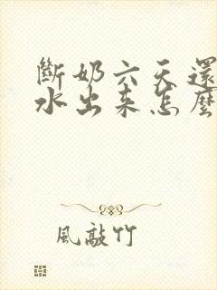 断奶六天还有奶水出来怎么回事