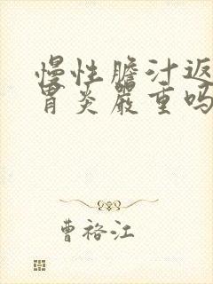 慢性胆汁返流性胃炎严重吗封面