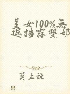 美女100%无遮挡露双奶头