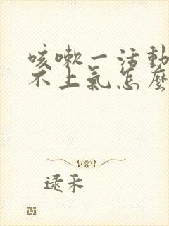 咳嗽一活动就喘不上气怎么回事