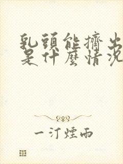 乳头能挤出水来是什么情况