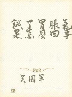 饿了胃胀气打嗝是怎么回事