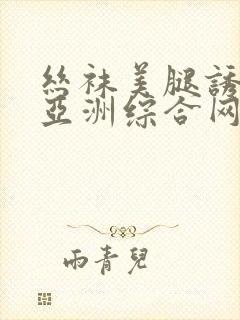 丝袜美腿诱惑之亚洲综合网