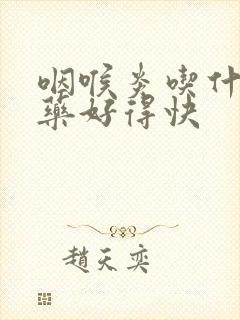 咽喉炎吃什么西药好得快