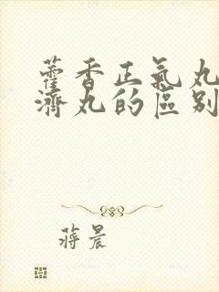 藿香正气丸和保济丸的区别