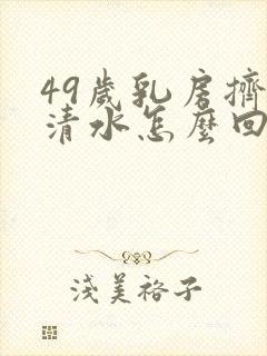 49岁乳房挤出清水怎么回事