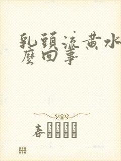 乳头流黄水是怎么回事封面