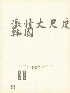 激情大尺度电影韩国