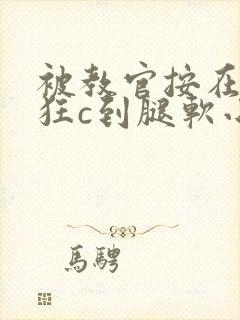 被教官按在寝室狂c到腿软小说