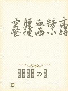 空腹血糖高还是餐后两小时血糖高