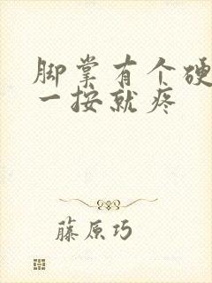 脚掌有个硬疙瘩一按就疼