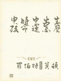 申时中出生的男孩命运怎么样