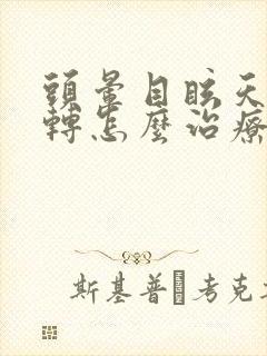 头晕目眩天旋地转怎么治疗