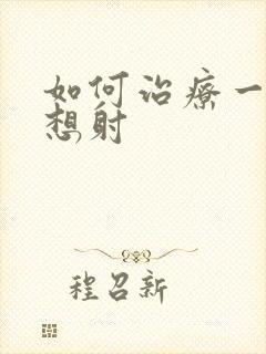 如何治疗一进就想射