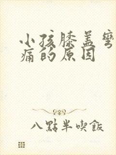 小孩膝盖弯曲疼痛的原因