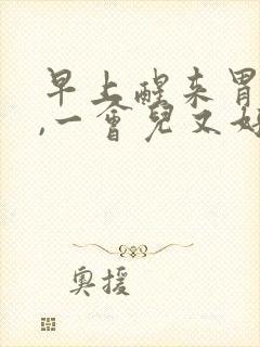 早上醒来胃烧心,一会儿又好了