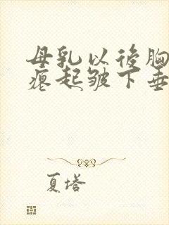 母乳以后胸部干瘪起皱下垂怎么办