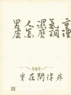 男人湿气重脾胃虚怎么调理