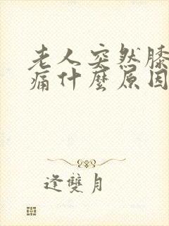 老人突然膝盖肿痛什么原因