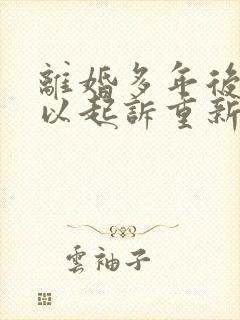 离婚多年后还可以起诉重新分割财产吗