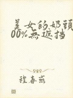 美女的奶头露100%无遮挡