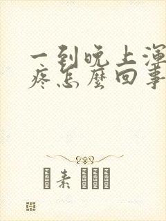 一到晚上浑身酸疼怎么回事