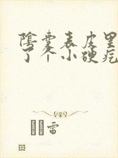 阴囊表皮里面长了个小硬疙瘩封面