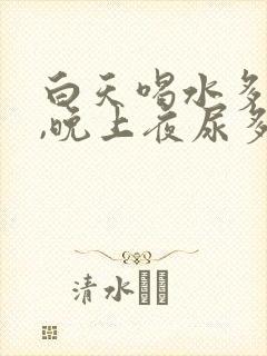 白天喝水多不尿,晚上夜尿多,是什么原因