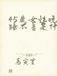 45岁女性晚上睡不着是什么原因