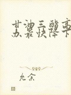 甘油三酯高怎么办最快降下来