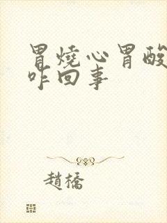 胃烧心胃酸胃胀咋回事