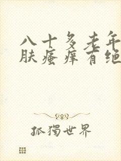 八十多老年人皮肤瘙痒有绝招