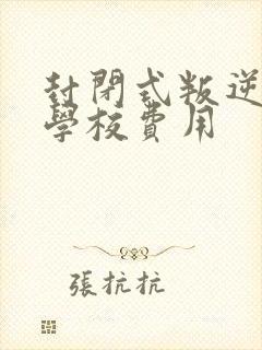 封闭式叛逆孩子学校费用