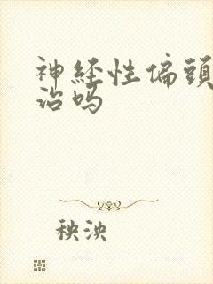 神经性偏头痛能治吗