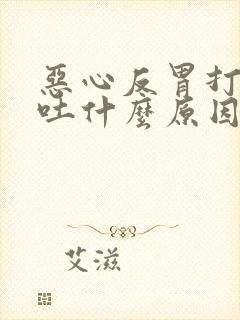 恶心反胃打嗝想吐什么原因