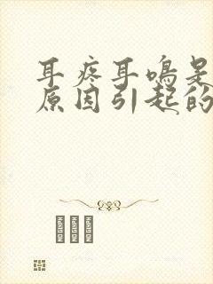 耳疼耳鸣是什么原因引起的