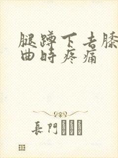 腿蹲下去膝盖弯曲时疼痛