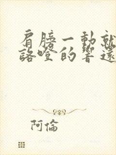 肩膀一动就咯噔咯噔的响还疼