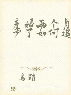 产妇两个月奶水少了如何追奶