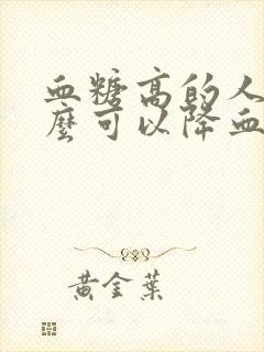 血糖高的人吃什么可以降血糖最快