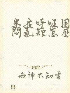 半夜呼吸困难胸闷气短怎么缓解