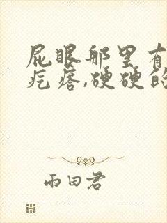 屁眼那里有一个疙瘩,硬硬的疼