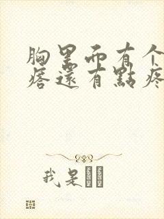 胸里面有个硬疙瘩还有点疼怎么回事