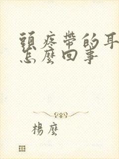 头疼带的耳朵疼怎么回事