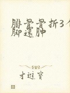 腓骨骨折3个月脚还肿