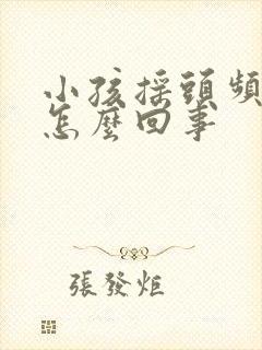 小孩摇头频繁是怎么回事