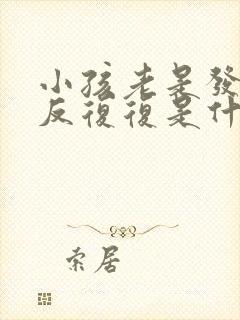 小孩老是发烧反反复复是什么原因